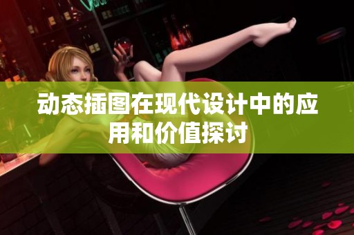 动态插图在现代设计中的应用和价值探讨