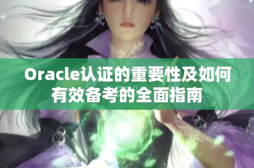 Oracle认证的重要性及如何有效备考的全面指南
