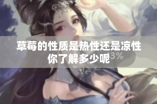 草莓的性质是热性还是凉性你了解多少呢