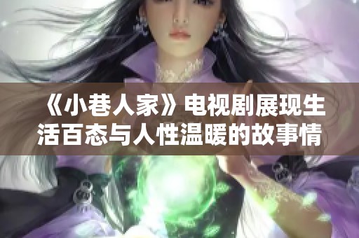 《小巷人家》电视剧展现生活百态与人性温暖的故事情感