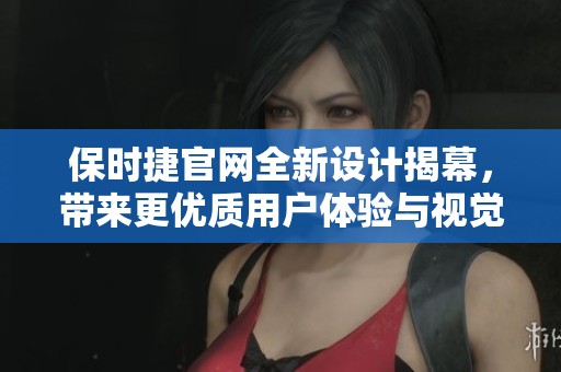 保时捷官网全新设计揭幕，带来更优质用户体验与视觉冲击