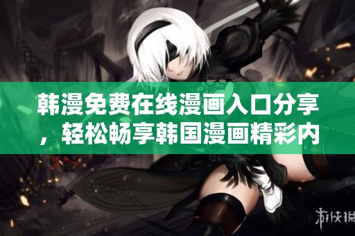 韩漫免费在线漫画入口分享，轻松畅享韩国漫画精彩内容