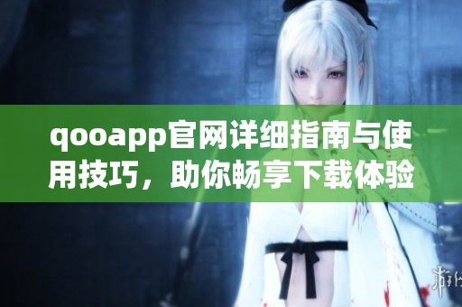 qooapp官网详细指南与使用技巧，助你畅享下载体验