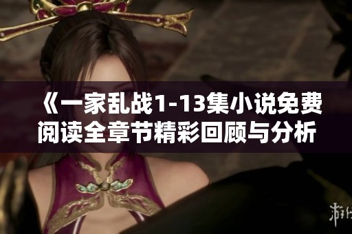 《一家乱战1-13集小说免费阅读全章节精彩回顾与分析》