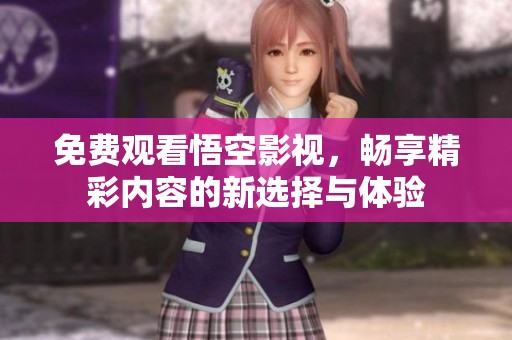 免费观看悟空影视，畅享精彩内容的新选择与体验