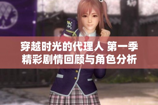 穿越时光的代理人 第一季精彩剧情回顾与角色分析