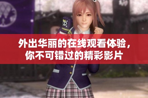 外出华丽的在线观看体验，你不可错过的精彩影片