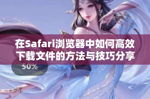 在Safari浏览器中如何高效下载文件的方法与技巧分享