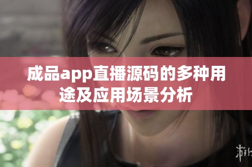 成品app直播源码的多种用途及应用场景分析