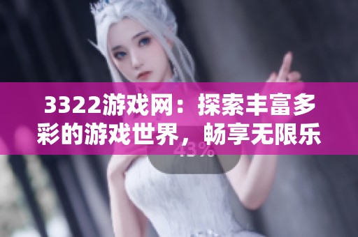 3322游戏网：探索丰富多彩的游戏世界，畅享无限乐趣