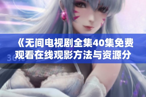 《无间电视剧全集40集免费观看在线观影方法与资源分享》