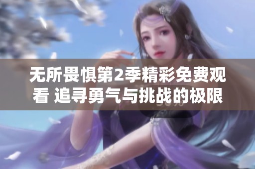 无所畏惧第2季精彩免费观看 追寻勇气与挑战的极限