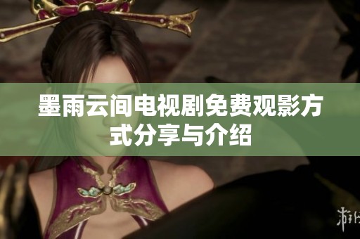 墨雨云间电视剧免费观影方式分享与介绍