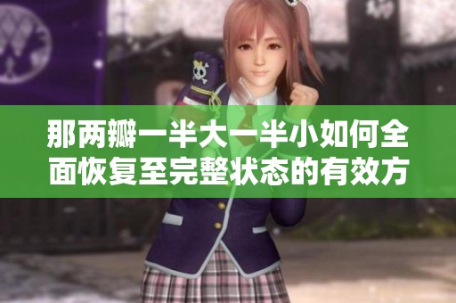那两瓣一半大一半小如何全面恢复至完整状态的有效方法
