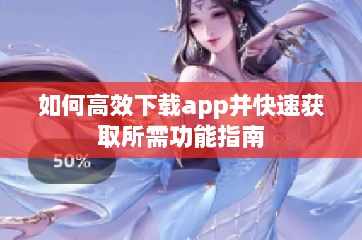 如何高效下载app并快速获取所需功能指南