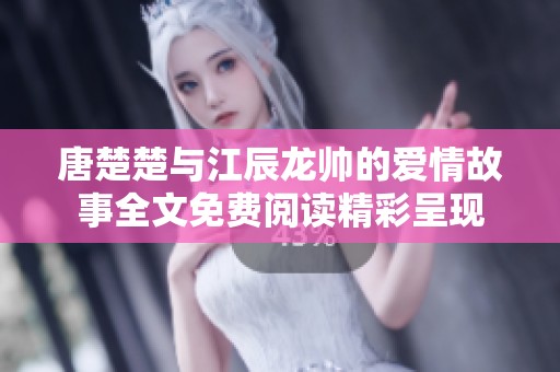 唐楚楚与江辰龙帅的爱情故事全文免费阅读精彩呈现