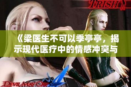 《梁医生不可以季亭亭，揭示现代医疗中的情感冲突与道德 dilemmas》