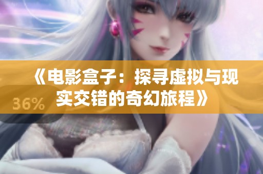 《电影盒子：探寻虚拟与现实交错的奇幻旅程》