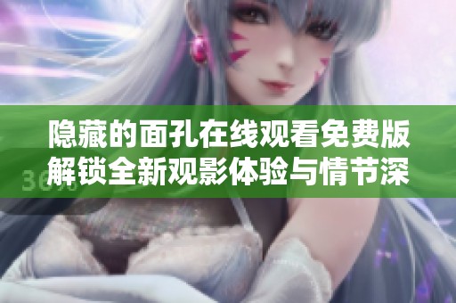 隐藏的面孔在线观看免费版解锁全新观影体验与情节深度解析