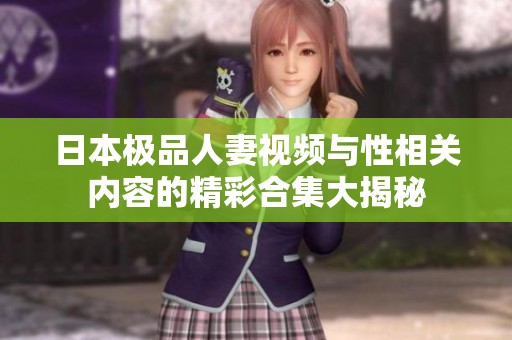 日本极品人妻视频与性相关内容的精彩合集大揭秘