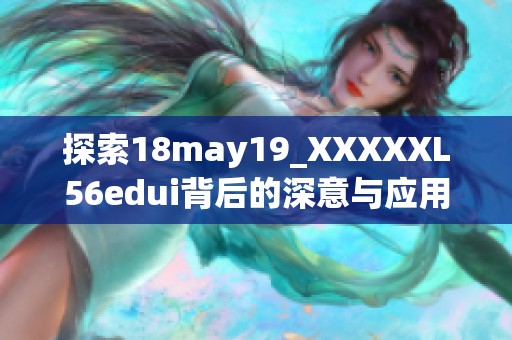 探索18may19_XXXXXL56edui背后的深意与应用场景分析