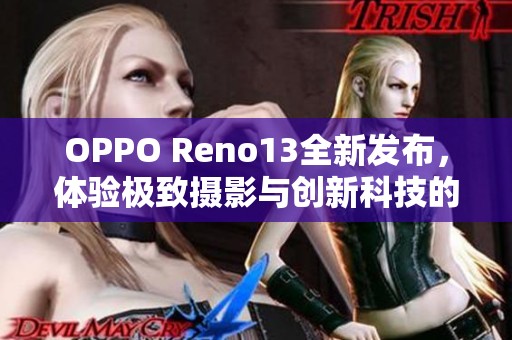 OPPO Reno13全新发布，体验极致摄影与创新科技的完美结合