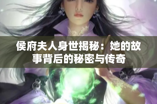 侯府夫人身世揭秘：她的故事背后的秘密与传奇