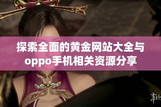 探索全面的黄金网站大全与oppo手机相关资源分享