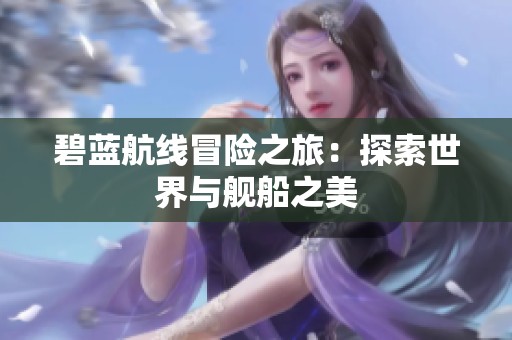碧蓝航线冒险之旅：探索世界与舰船之美