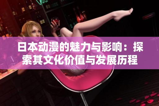 日本动漫的魅力与影响：探索其文化价值与发展历程