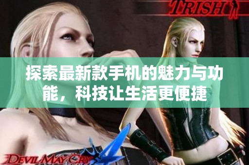 探索最新款手机的魅力与功能，科技让生活更便捷