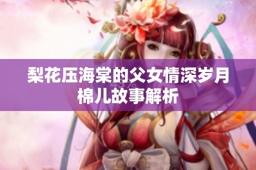 梨花压海棠的父女情深岁月棉儿故事解析