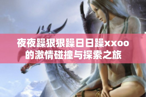 夜夜躁狠狠躁日日躁xxoo的激情碰撞与探索之旅