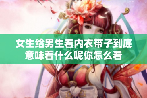 女生给男生看内衣带子到底意味着什么呢你怎么看