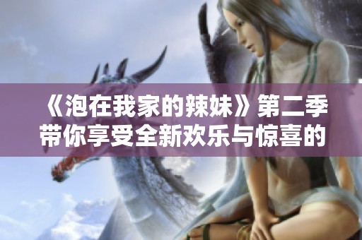 《泡在我家的辣妹》第二季带你享受全新欢乐与惊喜的奇妙旅程