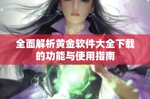 全面解析黄金软件大全下载的功能与使用指南