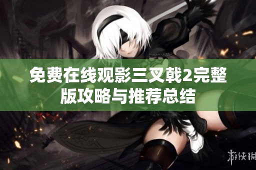 免费在线观影三叉戟2完整版攻略与推荐总结