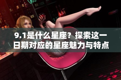 9.1是什么星座？探索这一日期对应的星座魅力与特点