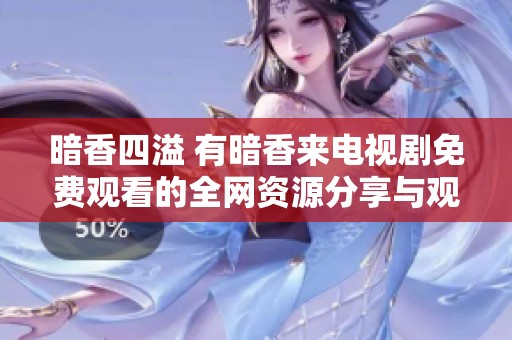 暗香四溢 有暗香来电视剧免费观看的全网资源分享与观影指南