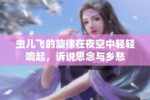 虫儿飞的旋律在夜空中轻轻响起，诉说思念与乡愁