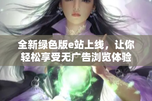 全新绿色版e站上线，让你轻松享受无广告浏览体验