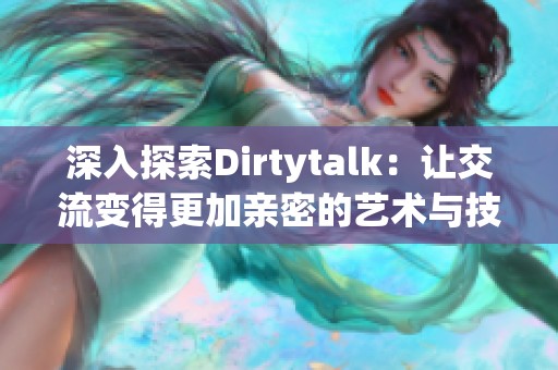 深入探索Dirtytalk：让交流变得更加亲密的艺术与技巧