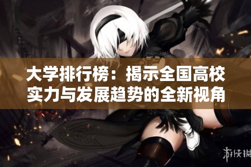 大学排行榜：揭示全国高校实力与发展趋势的全新视角