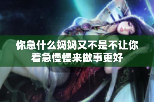 你急什么妈妈又不是不让你着急慢慢来做事更好
