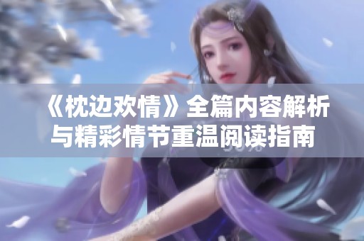 《枕边欢情》全篇内容解析与精彩情节重温阅读指南