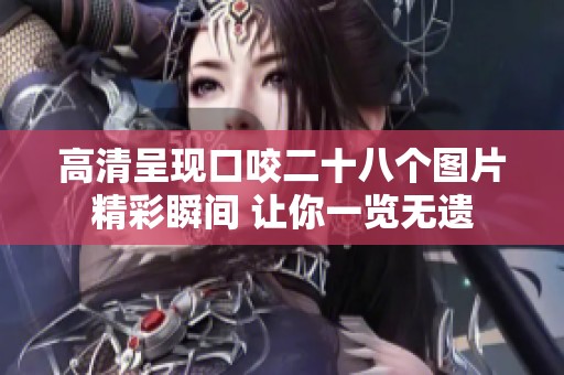 高清呈现口咬二十八个图片精彩瞬间 让你一览无遗