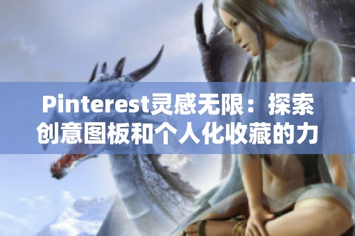 Pinterest灵感无限：探索创意图板和个人化收藏的力量