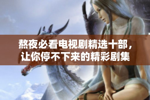 熬夜必看电视剧精选十部，让你停不下来的精彩剧集