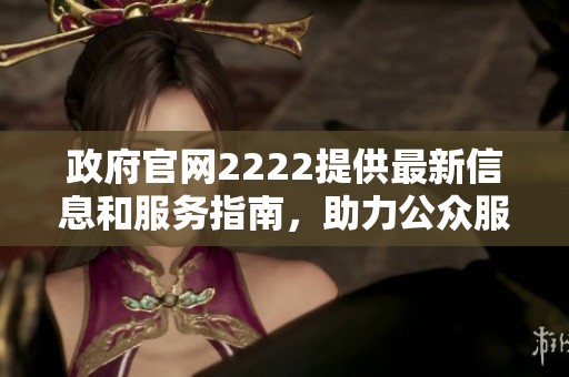 政府官网2222提供最新信息和服务指南，助力公众服务便利化