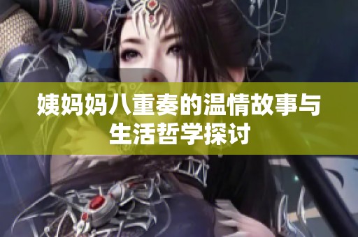 姨妈妈八重奏的温情故事与生活哲学探讨